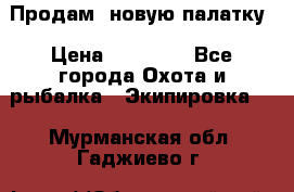 Продам  новую палатку › Цена ­ 10 000 - Все города Охота и рыбалка » Экипировка   . Мурманская обл.,Гаджиево г.